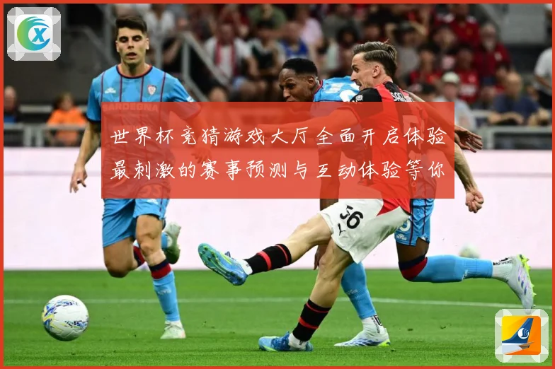 世界杯竞猜游戏大厅全面开启体验最刺激的赛事预测与互动体验等你数据研判：最新赛事动态与深度分析