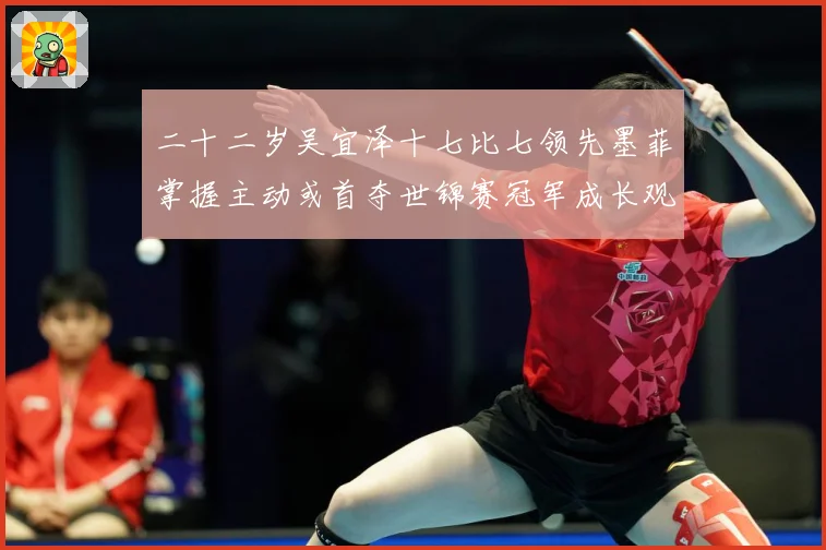 二十二岁吴宜泽十七比七领先墨菲掌握主动或首夺世锦赛冠军成长观察：最新赛事动态与深度分析