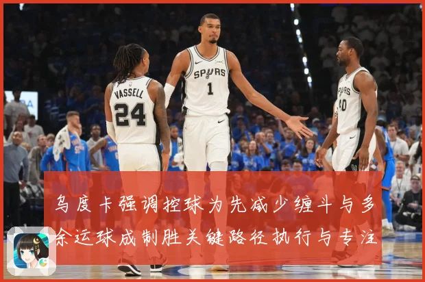 乌度卡强调控球为先减少缠斗与多余运球成制胜关键路径执行与专注赛场复盘：最新赛事动态与深度分析
