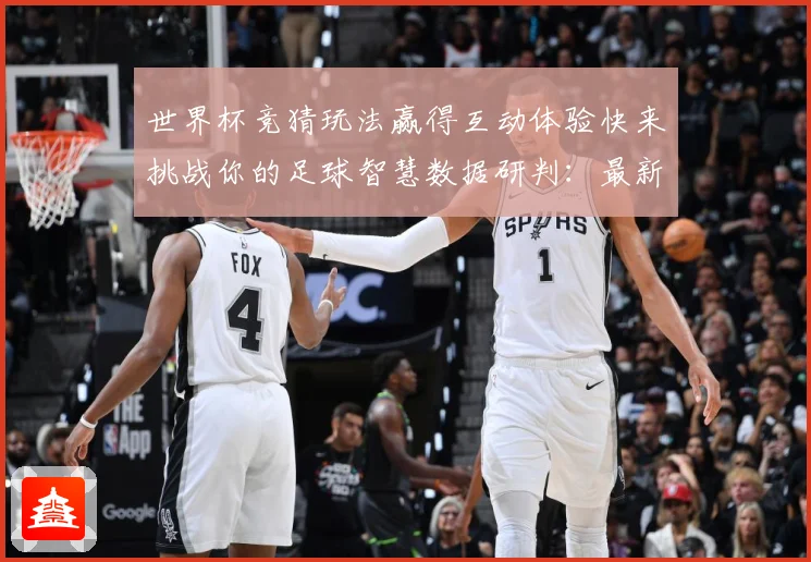 世界杯竞猜玩法赢得互动体验快来挑战你的足球智慧数据研判：最新赛事动态与深度分析