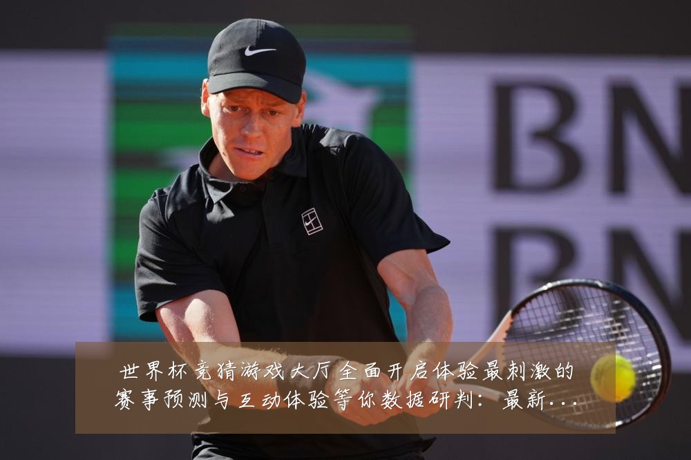 世界杯竞猜游戏大厅全面开启体验最刺激的赛事预测与互动体验等你数据研判:最新赛事动态与深度分析
