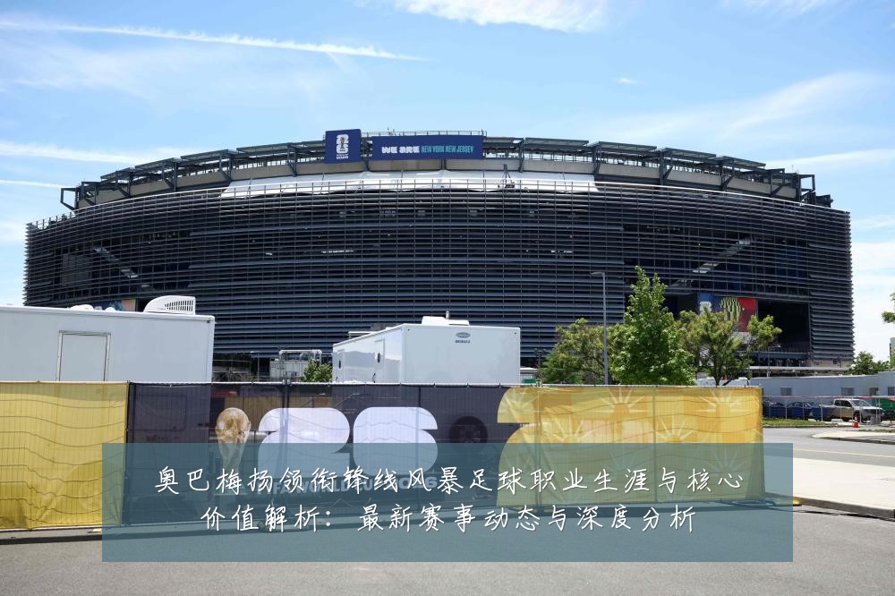 奥巴梅扬领衔锋线风暴足球职业生涯与核心价值解析:最新赛事动态与深度分析