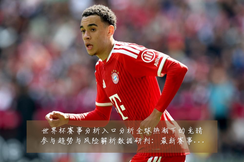 世界杯赛事分析入口分析全球热潮下的竞猜参与趋势与风险解析数据研判:最新赛事动态与深度分析